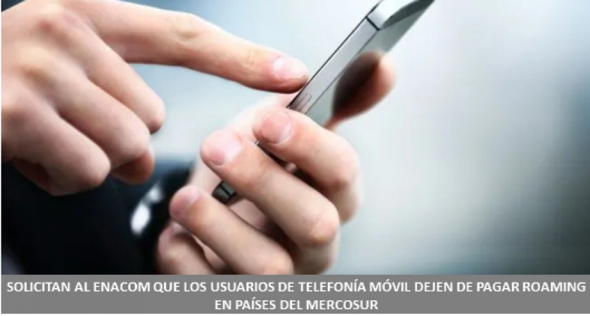 Solicitan al ENACOM que los usuarios de telefonía móvil dejen de pagar roaming en países del Mercosur